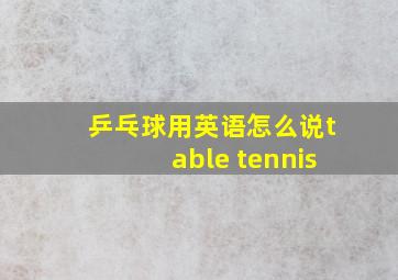 乒乓球用英语怎么说table tennis